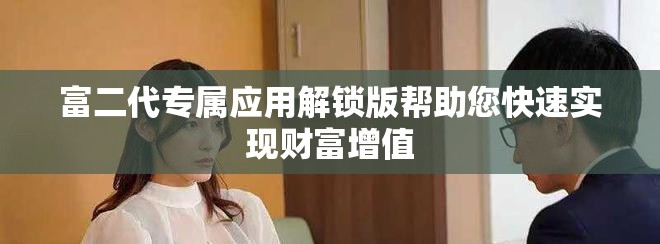 富二代专属应用解锁版帮助您快速实现财富增值