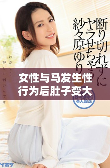 女性与马发生性行为后肚子变大的原因及其相关分析