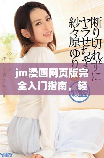 jm漫画网页版完全入门指南，轻松开启你的漫画之旅