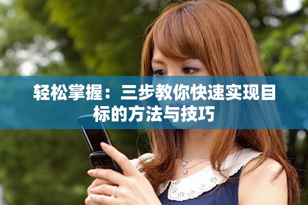 轻松掌握：三步教你快速实现目标的方法与技巧