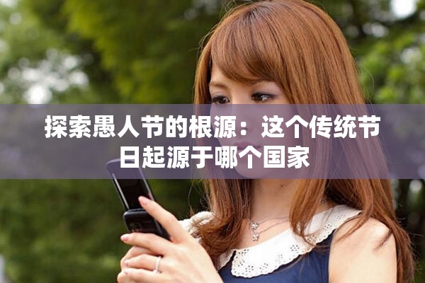 探索愚人节的根源：这个传统节日起源于哪个国家