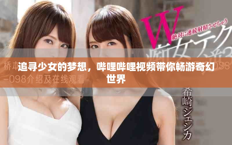 追寻少女的梦想，哔哩哔哩视频带你畅游奇幻世界