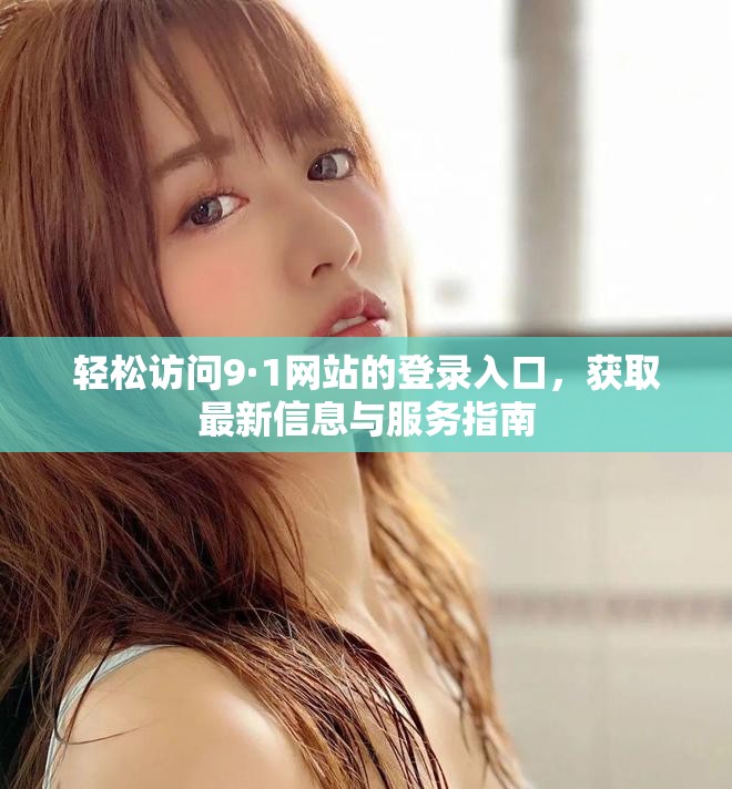 轻松访问9·1网站的登录入口，获取最新信息与服务指南