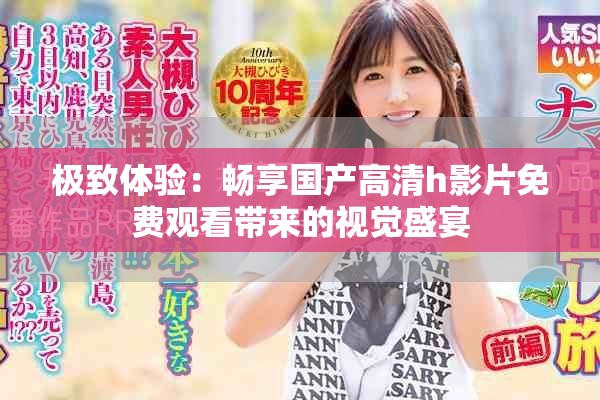 极致体验：畅享国产高清h影片免费观看带来的视觉盛宴