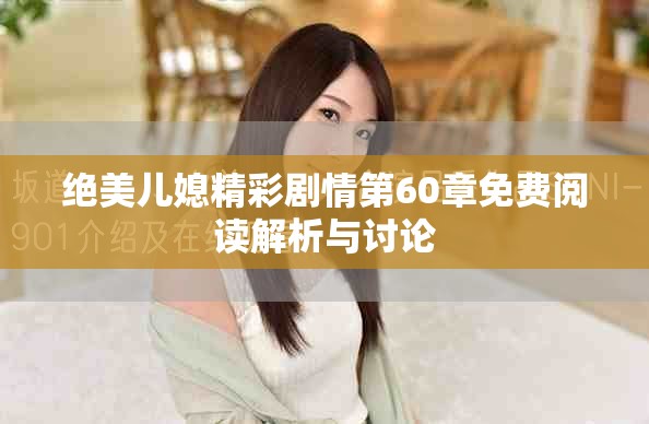 绝美儿媳精彩剧情第60章免费阅读解析与讨论