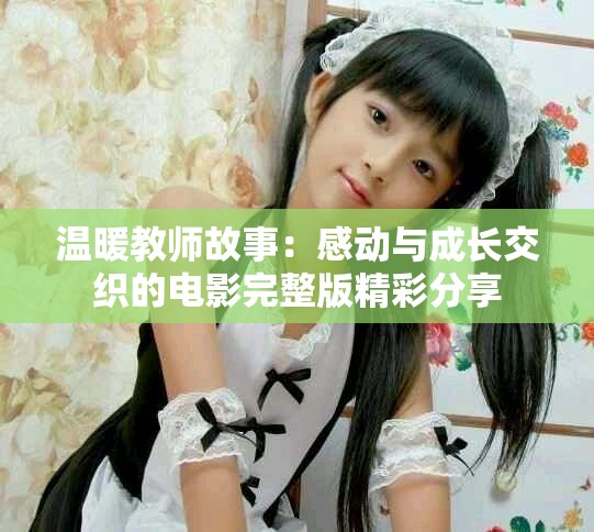 温暖教师故事：感动与成长交织的电影完整版精彩分享