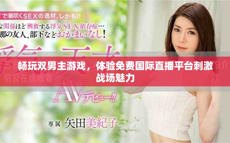 畅玩双男主游戏，体验免费国际直播平台刺激战场魅力