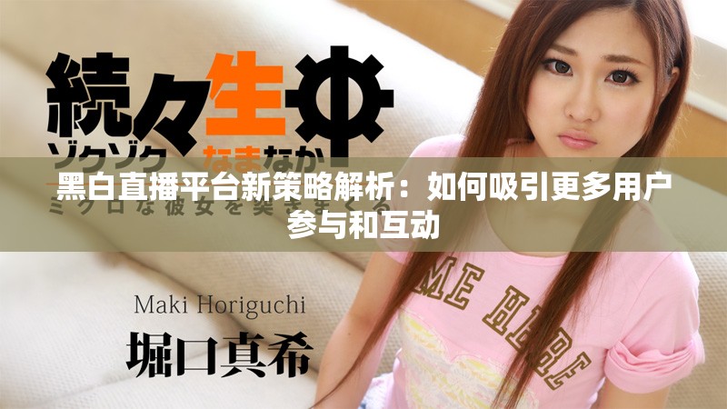 黑白直播平台新策略解析：如何吸引更多用户参与和互动