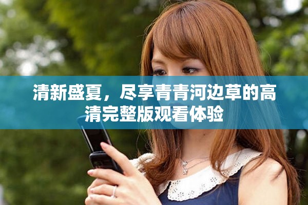 清新盛夏，尽享青青河边草的高清完整版观看体验