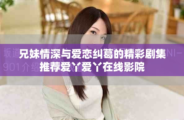 兄妹情深与爱恋纠葛的精彩剧集推荐爱丫爱丫在线影院