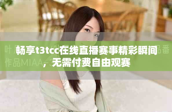 畅享t3tcc在线直播赛事精彩瞬间，无需付费自由观赛