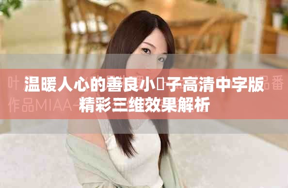 温暖人心的善良小峓子高清中字版精彩三维效果解析