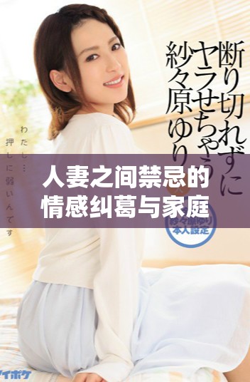 人妻之间禁忌的情感纠葛与家庭秘密的深度探讨