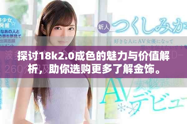 探讨18k2.0成色的魅力与价值解析，助你选购更多了解金饰。