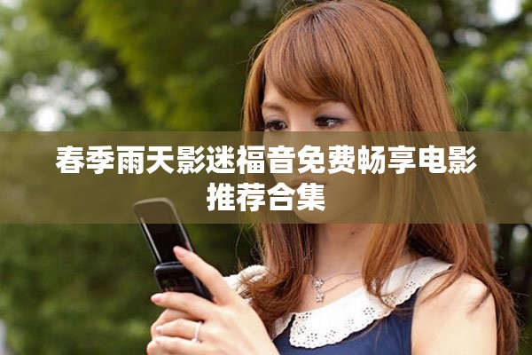 春季雨天影迷福音免费畅享电影推荐合集