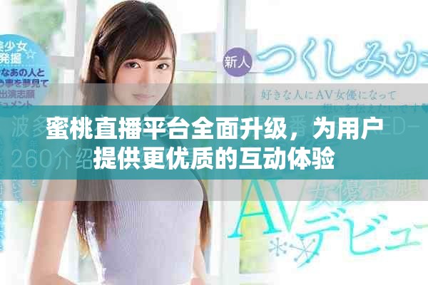 蜜桃直播平台全面升级，为用户提供更优质的互动体验