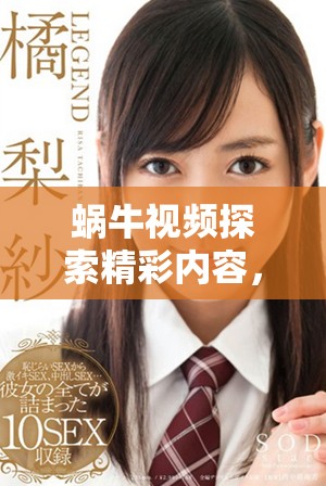 蜗牛视频探索精彩内容，带你领略不一样的视听盛宴