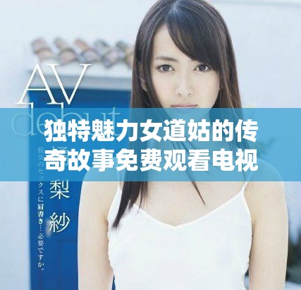 独特魅力女道姑的传奇故事免费观看电视剧陈洁尽显风采