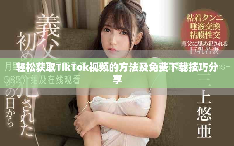 轻松获取TikTok视频的方法及免费下载技巧分享