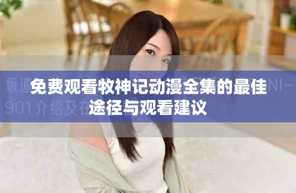 免费观看牧神记动漫全集的最佳途径与观看建议