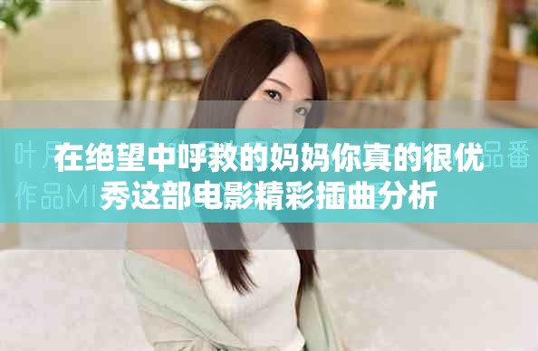在绝望中呼救的妈妈你真的很优秀这部电影精彩插曲分析