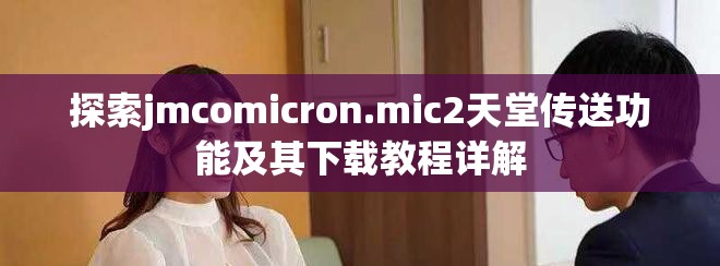 探索jmcomicron.mic2天堂传送功能及其下载教程详解
