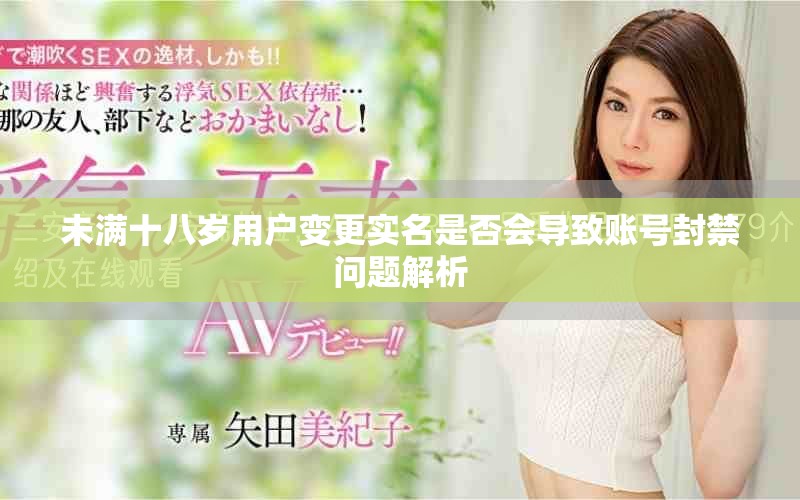 未满十八岁用户变更实名是否会导致账号封禁问题解析