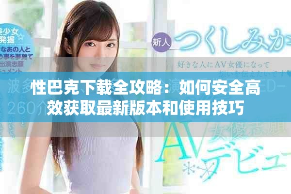 性巴克下载全攻略：如何安全高效获取最新版本和使用技巧