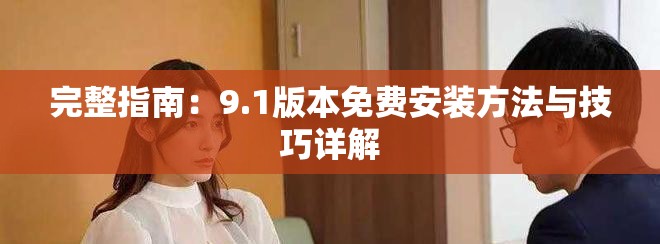 完整指南：9.1版本免费安装方法与技巧详解