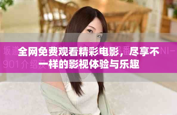 全网免费观看精彩电影，尽享不一样的影视体验与乐趣