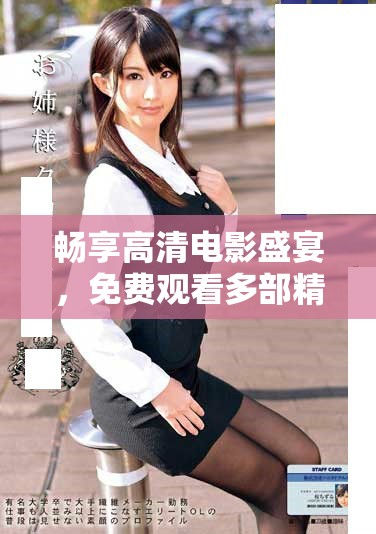 畅享高清电影盛宴，免费观看多部精彩大片的最佳途径揭秘