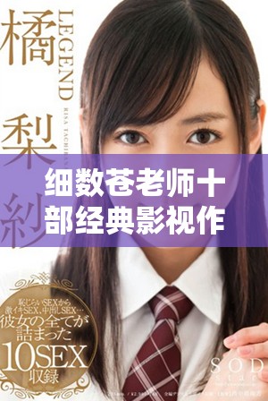 细数苍老师十部经典影视作品带来的无限回忆与魅力