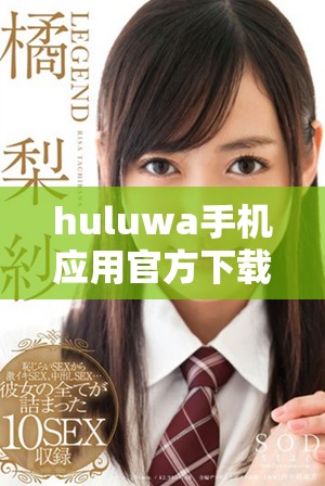 huluwa手机应用官方下载，体验新功能与精彩内容尽在掌握中