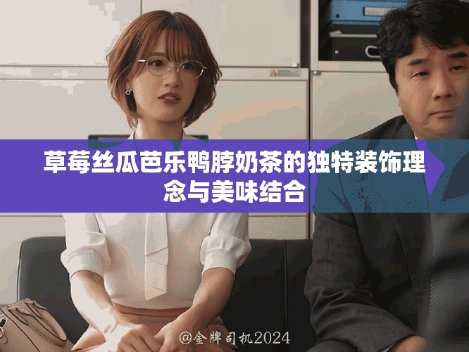 草莓丝瓜芭乐鸭脖奶茶的独特装饰理念与美味结合