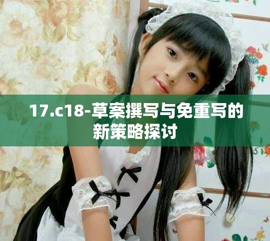 17.c18-草案撰写与免重写的新策略探讨