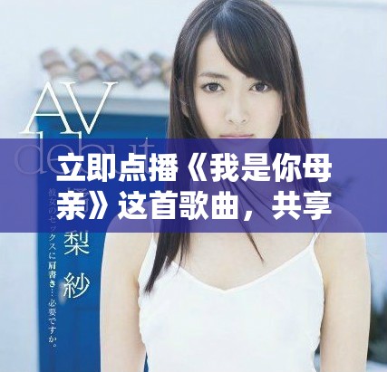 立即点播《我是你母亲》这首歌曲，共享温暖亲情的旋律