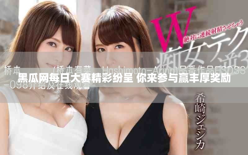 黑瓜网每日大赛精彩纷呈 你来参与赢丰厚奖励
