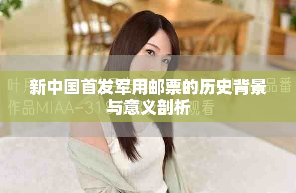 新中国首发军用邮票的历史背景与意义剖析