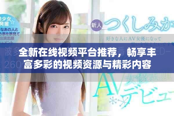 全新在线视频平台推荐，畅享丰富多彩的视频资源与精彩内容