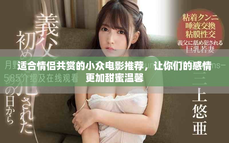 适合情侣共赏的小众电影推荐，让你们的感情更加甜蜜温馨