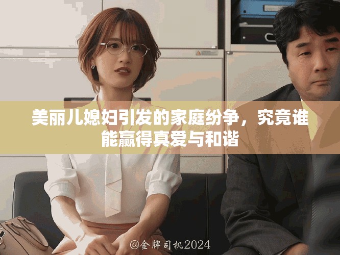 美丽儿媳妇引发的家庭纷争，究竟谁能赢得真爱与和谐