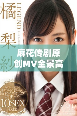 麻花传剧原创MV全景高清观看版，尽享视听盛宴