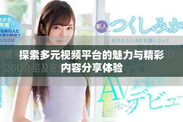 探索多元视频平台的魅力与精彩内容分享体验