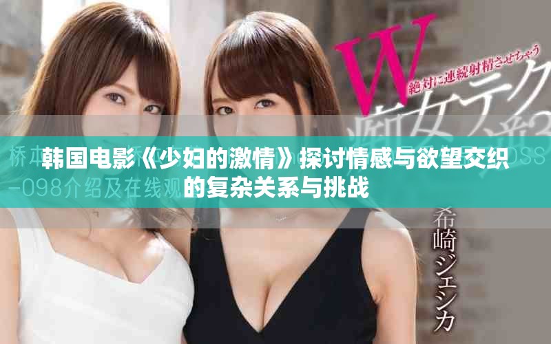 韩国电影《少妇的激情》探讨情感与欲望交织的复杂关系与挑战