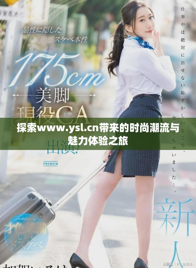 探索www.ysl.cn带来的时尚潮流与魅力体验之旅