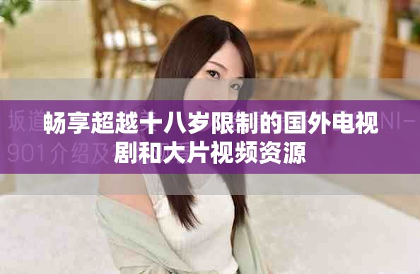 畅享超越十八岁限制的国外电视剧和大片视频资源