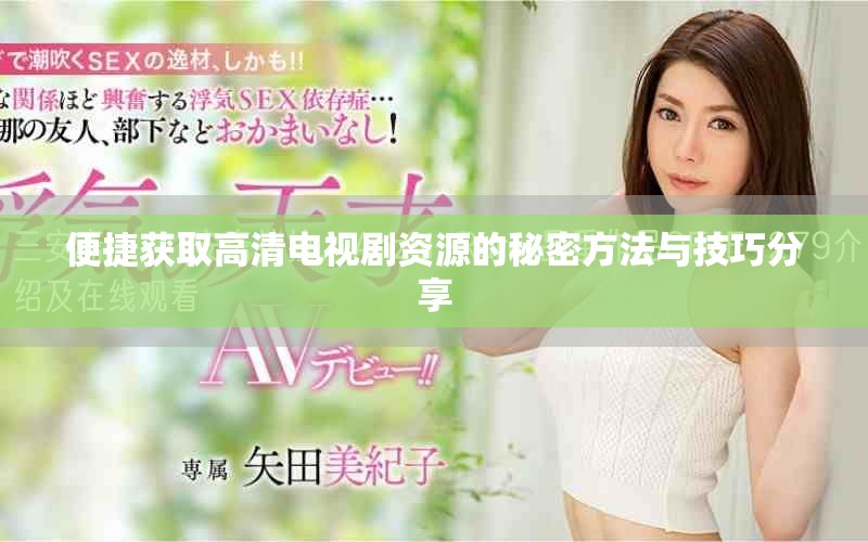 便捷获取高清电视剧资源的秘密方法与技巧分享