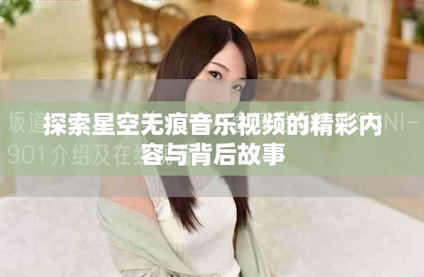 探索星空无痕音乐视频的精彩内容与背后故事