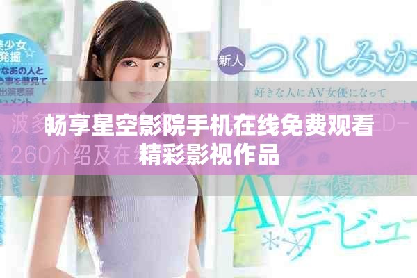 畅享星空影院手机在线免费观看精彩影视作品