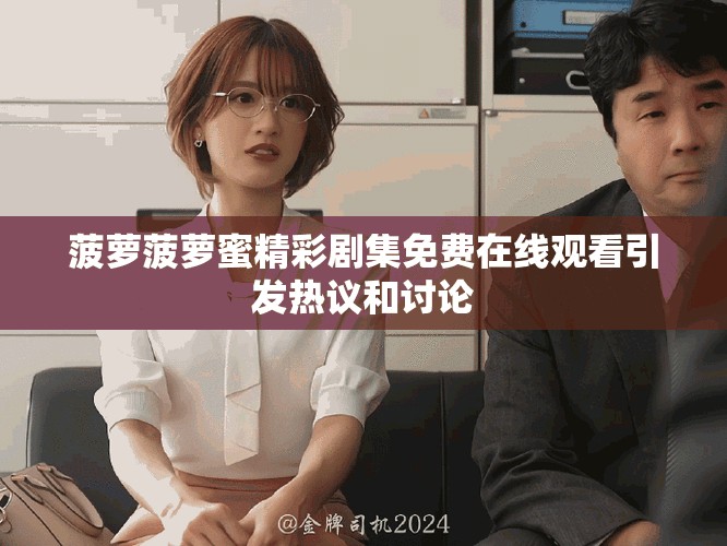 菠萝菠萝蜜精彩剧集免费在线观看引发热议和讨论